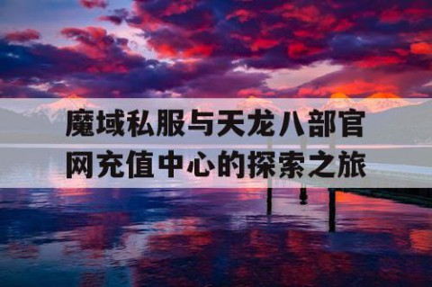 魔域私服与天龙八部官网充值中心的探索之旅
