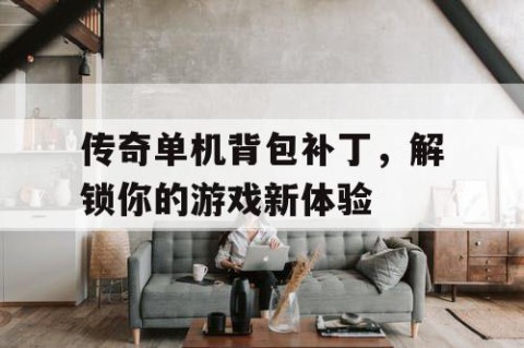 传奇单机背包补丁，解锁你的游戏新体验