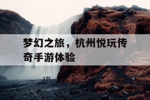 梦幻之旅，杭州悦玩传奇手游体验