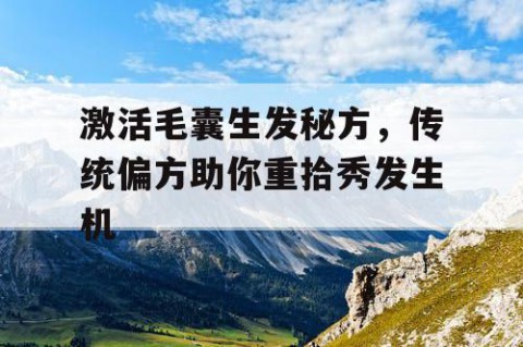 激活毛囊生发秘方，传统偏方助你重拾秀发生机