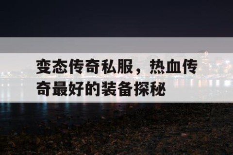 变态传奇私服,热血传奇最好的装备探秘