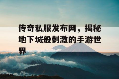 传奇私服发布网,揭秘地下城般刺激的手游世界