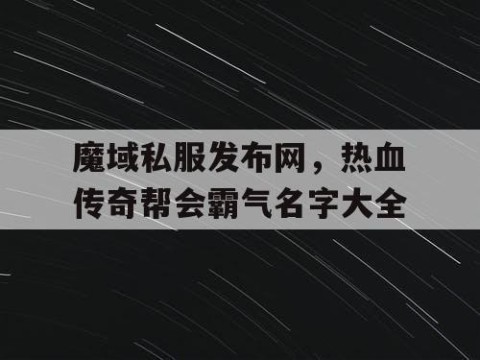 魔域私服发布网，热血传奇帮会霸气名字大全