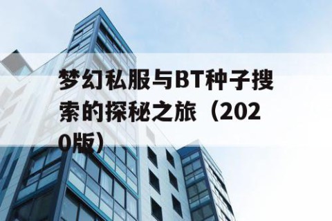 梦幻私服与BT种子搜索的探秘之旅（2020版）