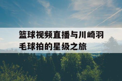 篮球视频直播与川崎羽毛球拍的星级之旅