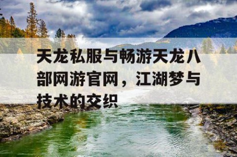 天龙私服与畅游天龙八部网游官网，江湖梦与技术的交织