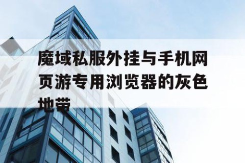 魔域私服外挂与手机网页游专用浏览器的灰色地带