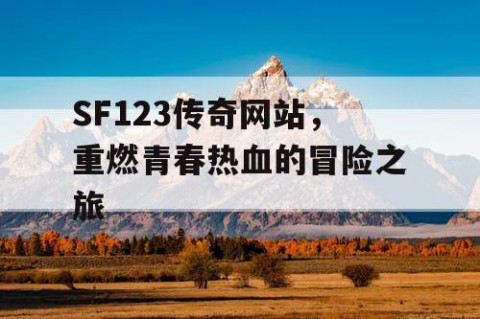 SF123传奇网站，重燃青春热血的冒险之旅