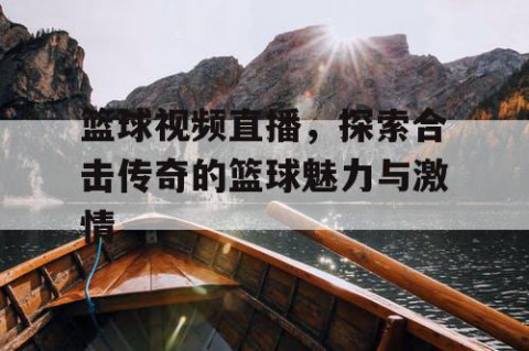 篮球视频直播，探索合击传奇的篮球魅力与激情