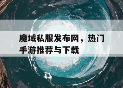 魔域私服发布网，热门手游推荐与下载