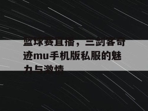 篮球赛直播，三剑客奇迹mu手机版私服的魅力与激情
