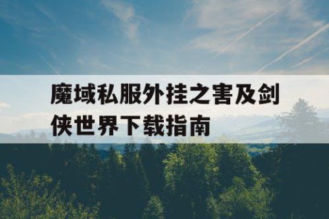 魔域私服外挂之害及剑侠世界下载指南