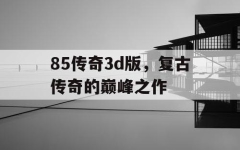 85传奇3d版，复古传奇的巅峰之作