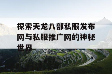 探索天龙八部私服发布网与私服推广网的神秘世界