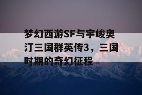 梦幻西游SF与宇峻奥汀三国群英传3，三国时期的奇幻征程