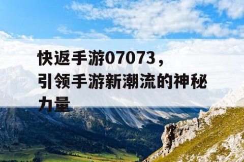 快返手游07073，引领手游新潮流的神秘力量