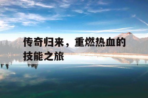 传奇归来，重燃热血的技能之旅