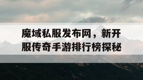 魔域私服发布网，新开服传奇手游排行榜探秘