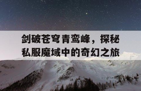 剑破苍穹青鸾峰，探秘私服魔域中的奇幻之旅