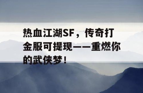 热血江湖SF，传奇打金服可提现——重燃你的武侠梦！