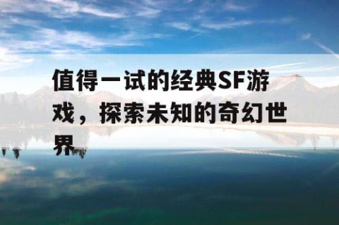 值得一试的经典SF游戏，探索未知的奇幻世界