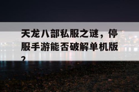 天龙八部私服之谜，停服手游能否破解单机版？