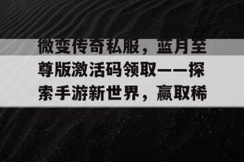 微变传奇私服，蓝月至尊版激活码领取——探索手游新世界，赢取稀有激活码！