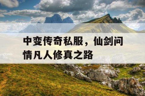 中变传奇私服,仙剑问情凡人修真之路