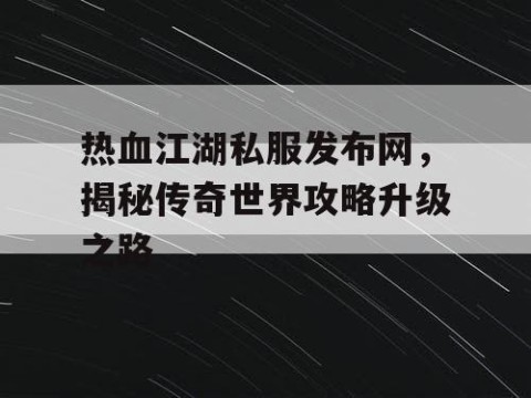 热血江湖私服发布网，揭秘传奇世界攻略升级之路