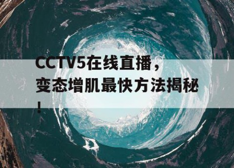 CCTV5在线直播，变态增肌最快方法揭秘！