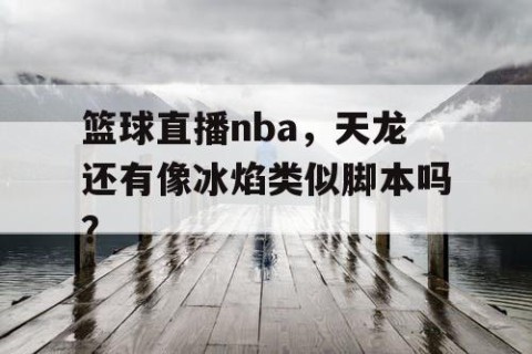 篮球直播nba，天龙还有像冰焰类似脚本吗？