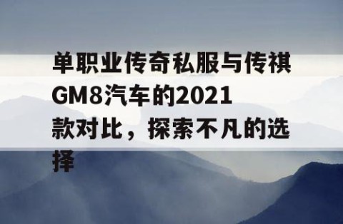 单职业传奇私服与传祺GM8汽车的2021款对比，探索不凡的选择
