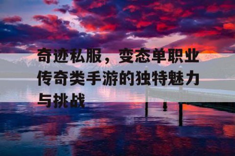 奇迹私服，变态单职业传奇类手游的独特魅力与挑战