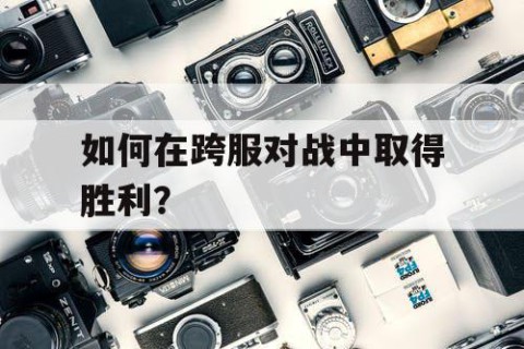 如何在跨服对战中取得胜利？