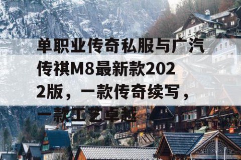 单职业传奇私服与广汽传祺M8最新款2022版，一款传奇续写，一款工艺卓越