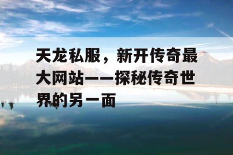 天龙私服，新开传奇最大网站——探秘传奇世界的另一面