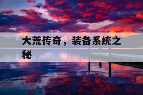 大荒传奇，装备系统之秘