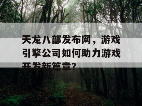 天龙八部发布网，游戏引擎公司如何助力游戏开发新篇章？