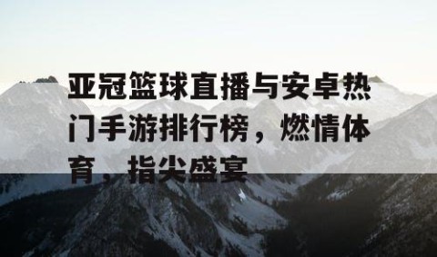 亚冠篮球直播与安卓热门手游排行榜，燃情体育，指尖盛宴