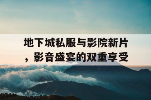 地下城私服与影院新片，影音盛宴的双重享受
