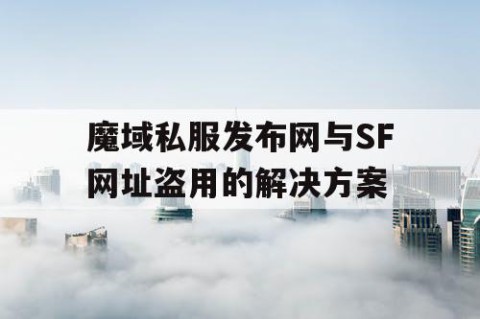 魔域私服发布网与SF网址盗用的解决方案
