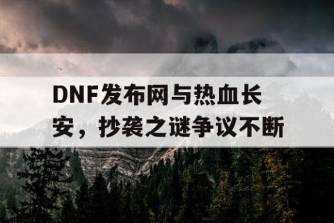 DNF发布网与热血长安，抄袭之谜争议不断
