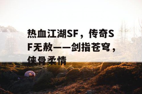 热血江湖SF，传奇SF无赦——剑指苍穹，侠骨柔情