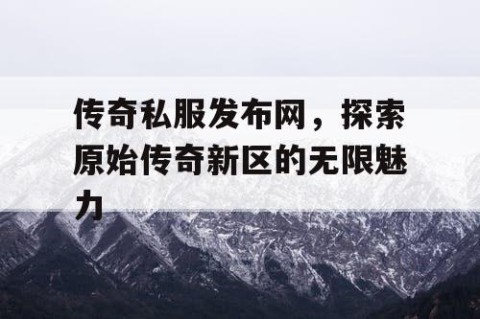 传奇私服发布网,探索原始传奇新区的无限魅力