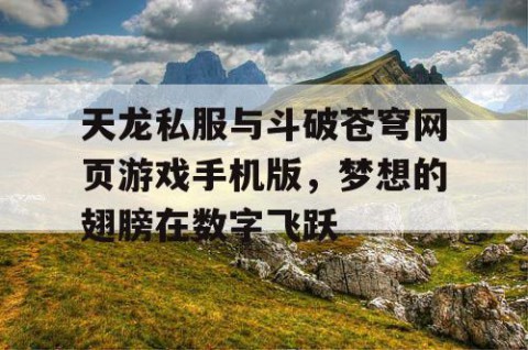 天龙私服与斗破苍穹网页游戏手机版，梦想的翅膀在数字飞跃