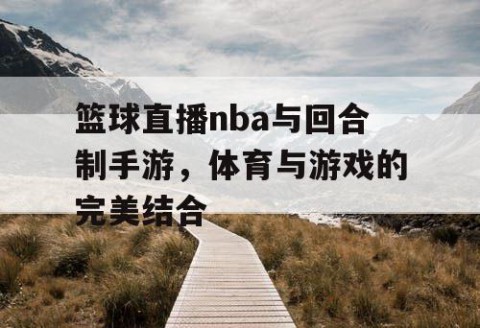 篮球直播nba与回合制手游，体育与游戏的完美结合