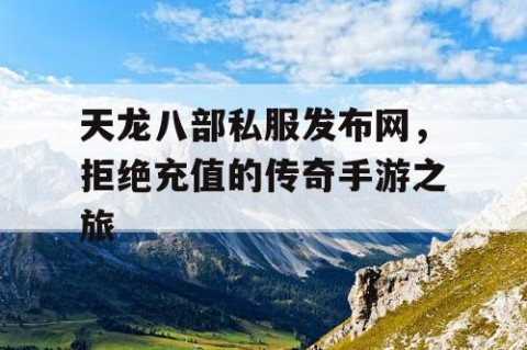 天龙八部私服发布网，拒绝充值的传奇手游之旅