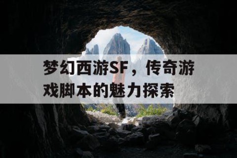 梦幻西游SF，传奇游戏脚本的魅力探索