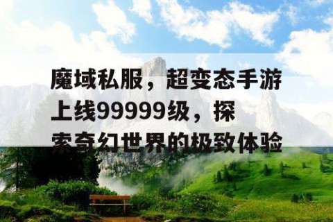 魔域私服，超变态手游上线99999级，探索奇幻世界的极致体验