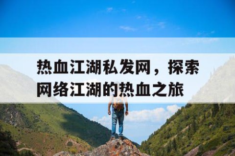 热血江湖私发网，探索网络江湖的热血之旅